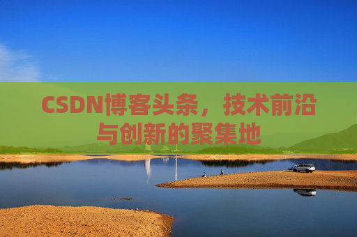 CSDN博客头条，技术前沿与创新的聚集地